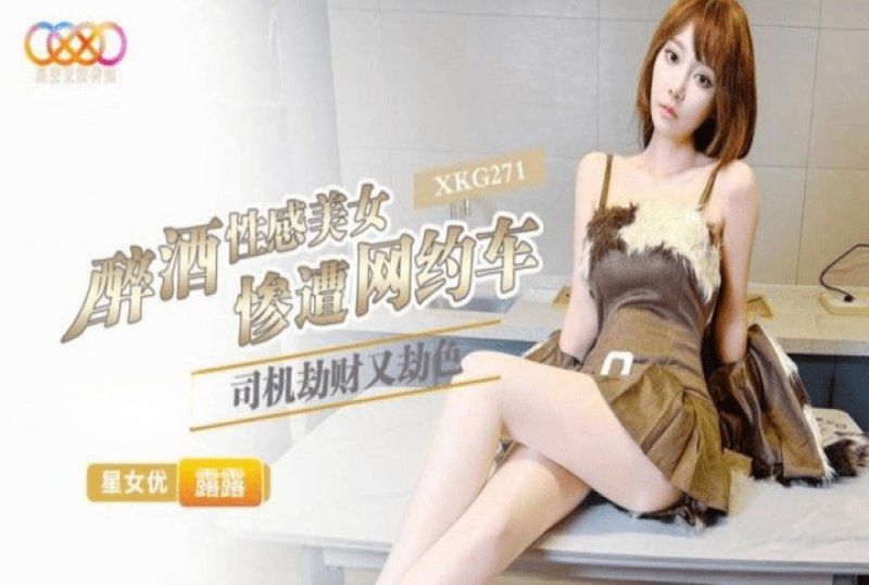 xkg-271 星空無限傳媒 醉酒性感美女慘遭網約車司機劫財又劫色-露露