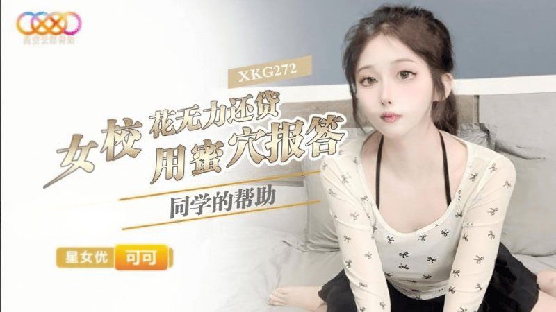 xkg-272 星空無限傳媒 女校花無力還貸用蜜穴報答同學的幫助可可