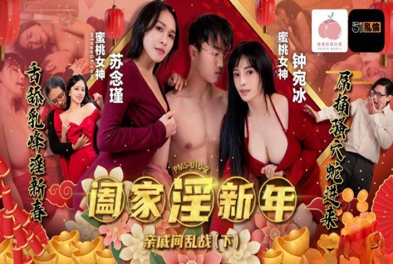 pms-010-2 蜜桃傳媒 闔家淫新年親戚間亂戰下集-鍾宛冰、蘇念瑾
