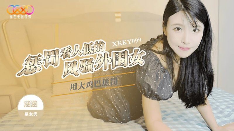 xkky-099 星空無限傳媒 用大雞巴懲罰狗眼看人低的風騷外圍女-涵涵