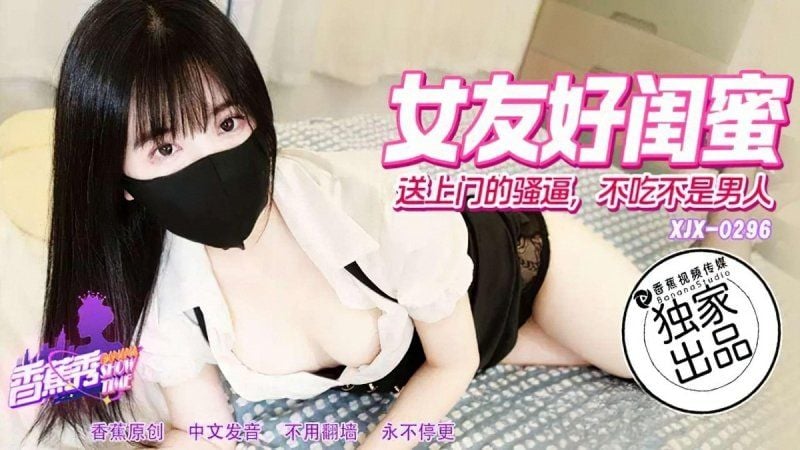 xjx-0296 香蕉视频 女优好闺蜜送上门的骚逼