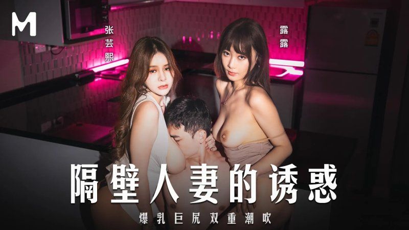 md-0344 麻豆传媒 隔壁人妻的诱惑-张芸熙、露露
