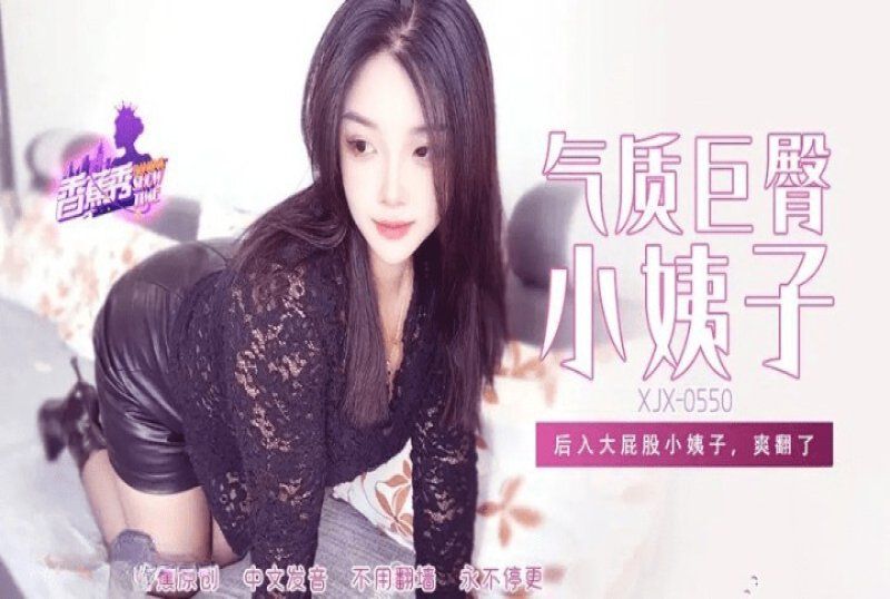 xjx-0550 香蕉視頻 氣質巨臀小姨子