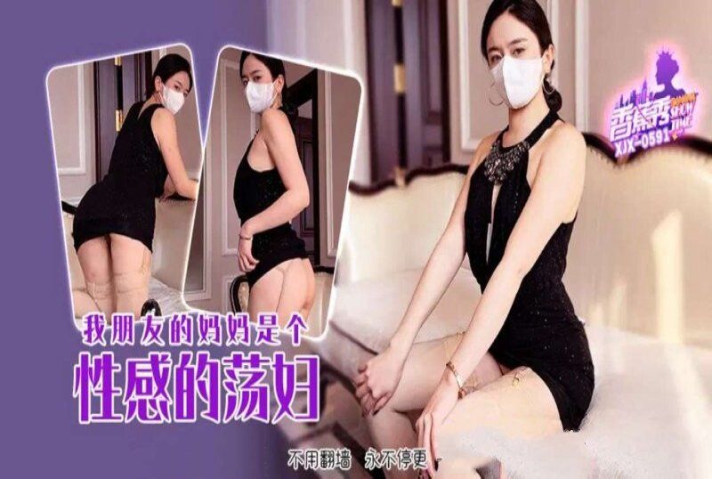 xjx-0591 香蕉视频 我朋友的妈妈是个性感的荡妇