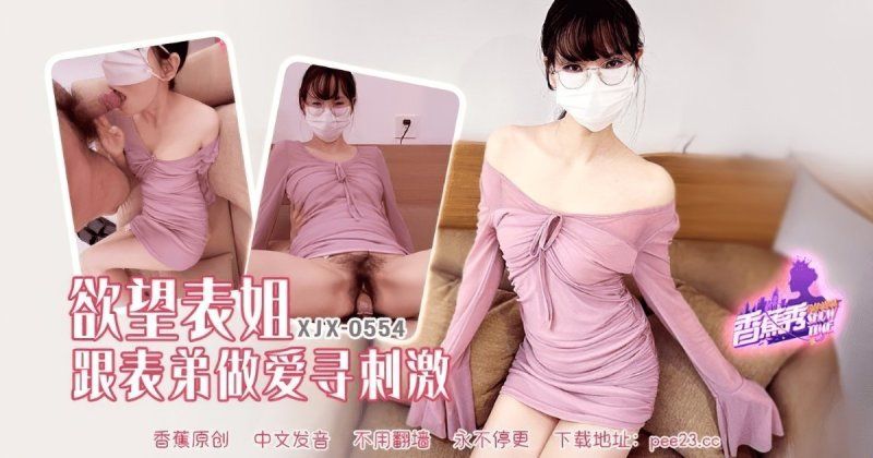 xjx-0554 香蕉视频 欲望表姐跟表弟做爱寻刺激